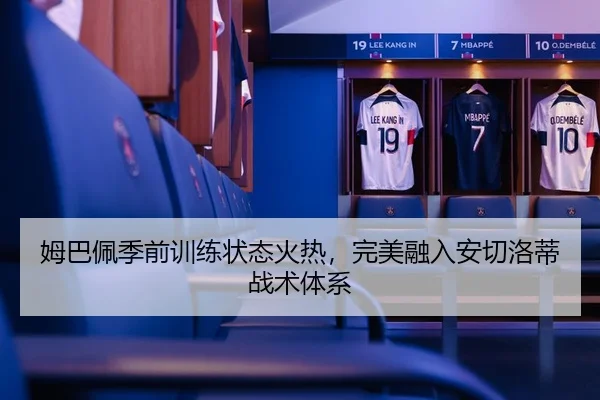 姆巴佩季前训练状态火热，完美融入安切洛蒂战术体系