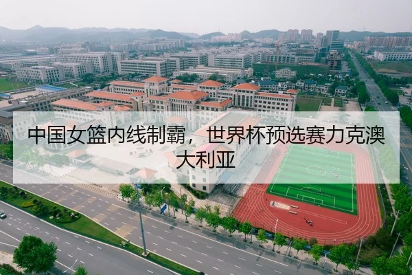 中国女篮内线制霸，世界杯预选赛力克澳大利亚