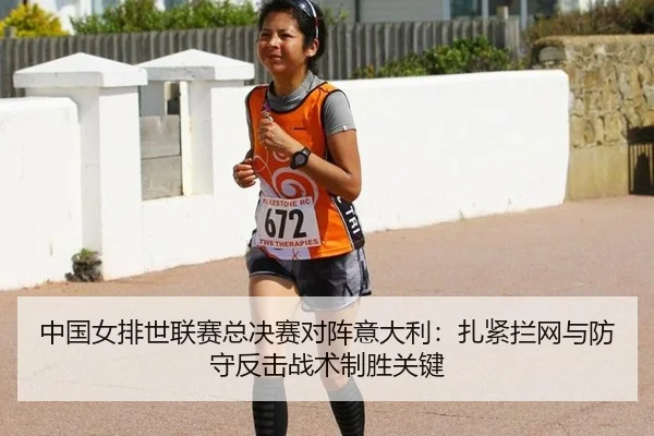 中国女排世联赛总决赛对阵意大利：扎紧拦网与防守反击战术制胜关键