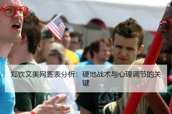 郑钦文美网签表分析：硬地战术与心理调节的关键