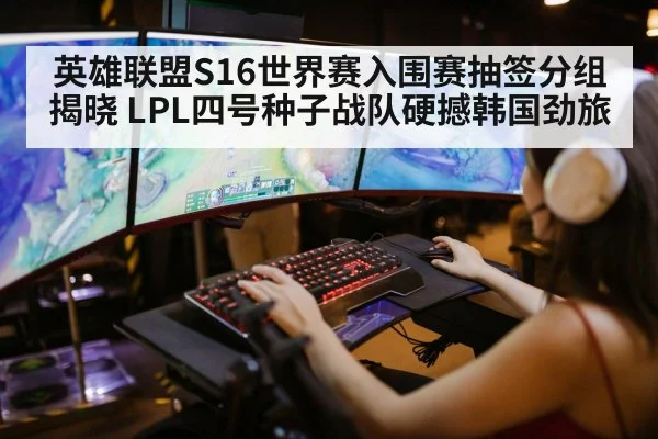 英雄联盟S16世界赛入围赛抽签分组揭晓 LPL四号种子战队硬撼韩国劲旅