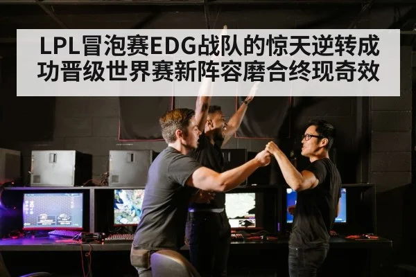 LPL冒泡赛EDG战队的惊天逆转成功晋级世界赛新阵容磨合终现奇效