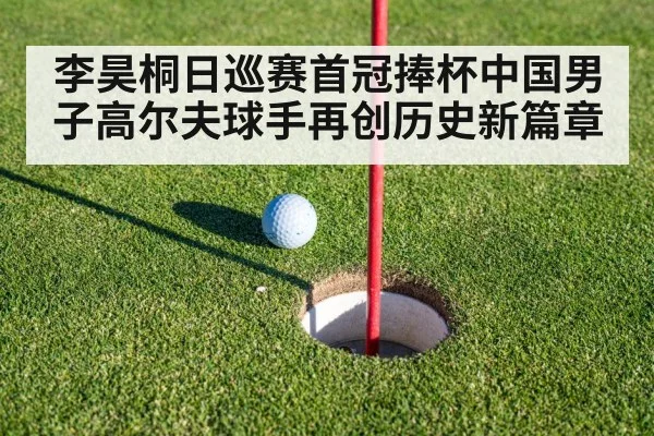 李昊桐日巡赛首冠捧杯中国男子高尔夫球手再创历史新篇章
