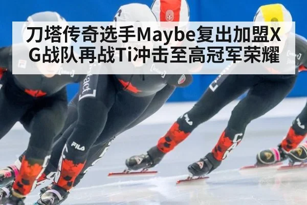 刀塔传奇选手Maybe复出加盟XG战队再战Ti冲击至高冠军荣耀