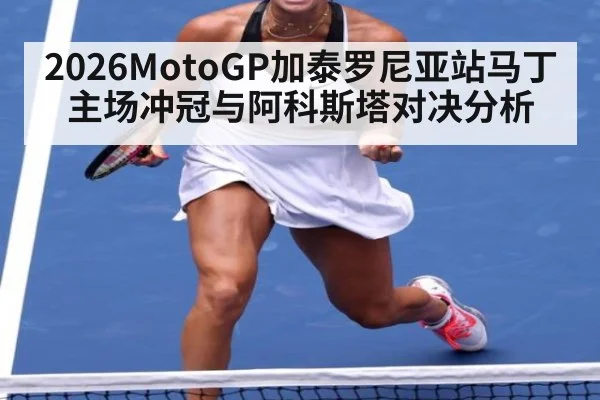 2026MotoGP加泰罗尼亚站马丁主场冲冠与阿科斯塔对决分析